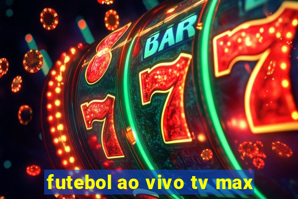 futebol ao vivo tv max